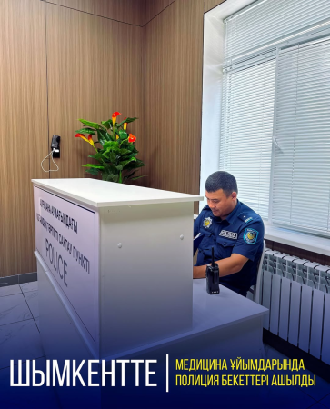 ҚАУІПСІЗ МЕМЛЕКЕТ: ШЫМКЕНТТЕ ДЕНСАУЛЫҚ САҚТАУ МЕКЕМЕЛЕРІНДЕ ПОЛИЦИЯ БЕКЕТТЕРІ АШЫЛДЫ