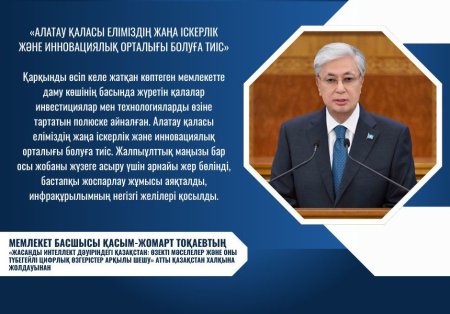 МЕМЛЕКЕТ БАСШЫСЫ: «АЛАТАУ ҚАЛАСЫ ЕЛІМІЗДІҢ ЖАҢА ІСКЕРЛІК ЖӘНЕ ИННОВАЦИЯЛЫҚ ОРТАЛЫҒЫ БОЛУҒА ТИІС»