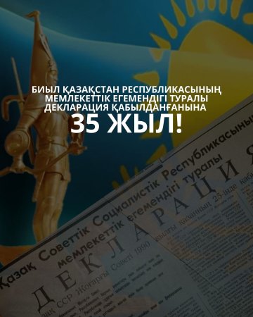 ҚАЗАҚСТАН РЕСПУБЛИКАСЫНЫҢ МЕМЛЕКЕТТІК ЕГЕМЕНДІГІ ТУРАЛЫ ДЕКЛАРАЦИЯСЫНА – 35 ЖЫЛ