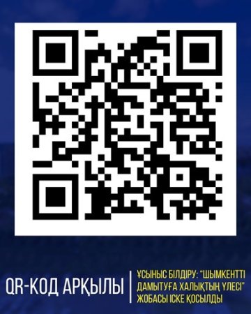 QR-КОД АРҚЫЛЫ ҰСЫНЫС БІЛДІРУ ЖҮЙЕСІ: «ШЫМКЕНТТІ ДАМЫТУҒА ХАЛЫҚТЫҢ ҮЛЕСІ» ЖОБАСЫ ІСКЕ ҚОСЫЛДЫ