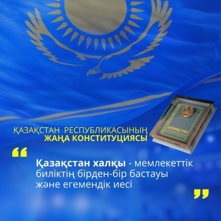 ҚР ЖАҢА КОНСТИТУЦИЯСЫ: ҚАЗАҚСТАН ХАЛҚЫ — МЕМЛЕКЕТТІК БИЛІКТІҢ БІРДЕН-БІР БАСТАУЫ ЖӘНЕ ЕГЕМЕНДІК ИЕСІ