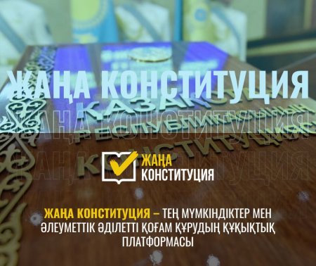 ЖАҢА КОНСТИТУЦИЯ – ТЕҢ МҮМКІНДІКТЕР МЕН ӘЛЕУМЕТТІК ӘДІЛЕТТІ ҚОҒАМ ҚҰРУДЫҢ ҚҰҚЫҚТЫҚ ПЛАТФОРМАСЫ