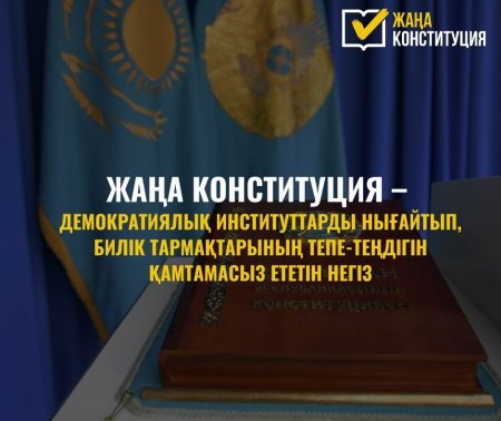 ЖАҢА КОНСТИТУЦИЯ – ДЕМОКРАТИЯЛЫҚ ИНСТИТУТТАРДЫ НЫҒАЙТЫП, БИЛІК ТАРМАҚТАРЫНЫҢ ТЕПЕ-ТЕҢДІГІН ҚАМТАМАСЫЗ ЕТЕТІН НЕГІЗ