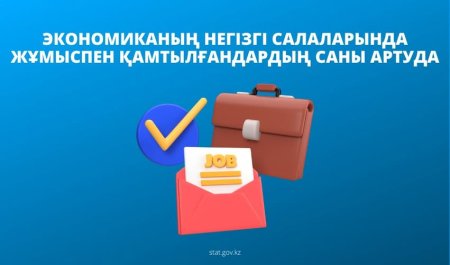 ЭКОНОМИКАНЫҢ НЕГІЗГІ САЛАЛАРЫНДА ЖҰМЫСПЕН ҚАМТЫЛҒАНДАРДЫҢ САНЫ АРТУДА
